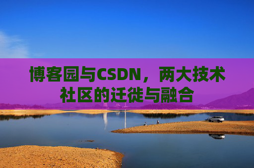 博客园与CSDN，两大技术社区的迁徙与融合