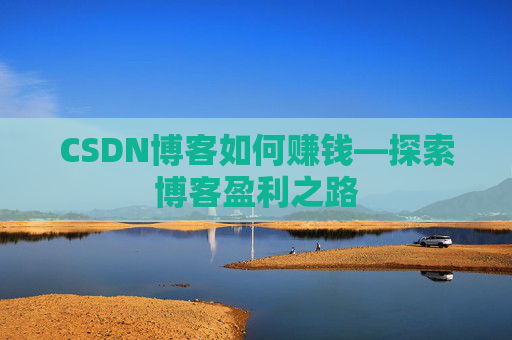 CSDN博客如何赚钱—探索博客盈利之路