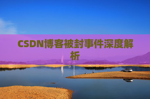 CSDN博客被封事件深度解析