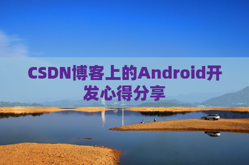 CSDN博客上的Android开发心得分享